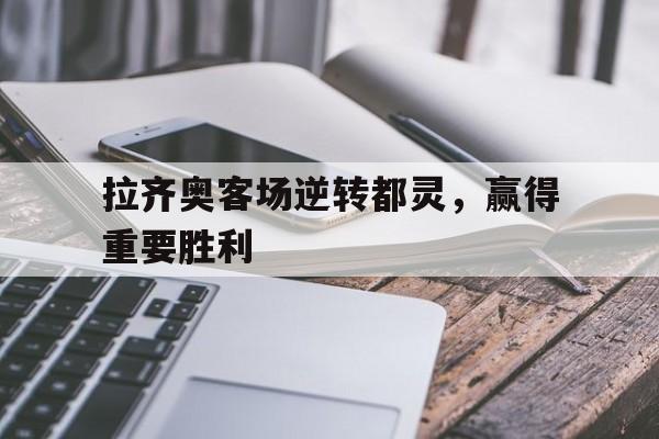 包含拉齐奥客场逆转都灵，赢得重要胜利的词条