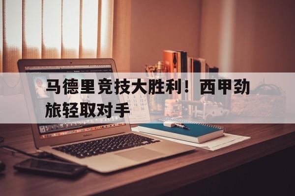 马德里竞技大胜利！西甲劲旅轻取对手