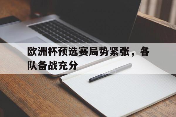 欧洲杯预选赛局势紧张，各队备战充分的简单介绍