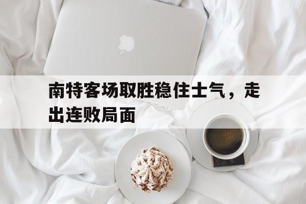 南特客场取胜稳住士气，走出连败局面的简单介绍