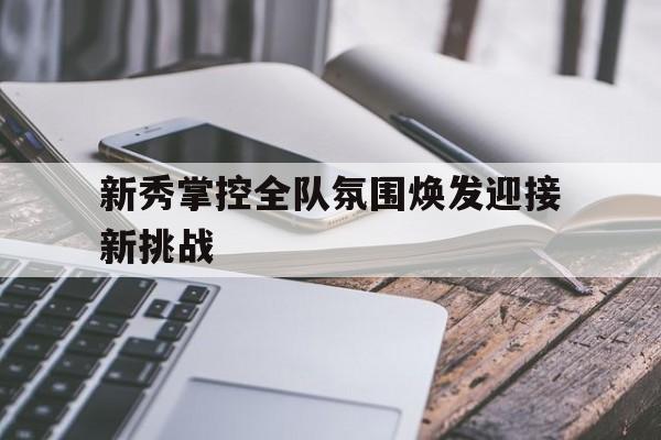 新秀掌控全队氛围焕发迎接新挑战的简单介绍