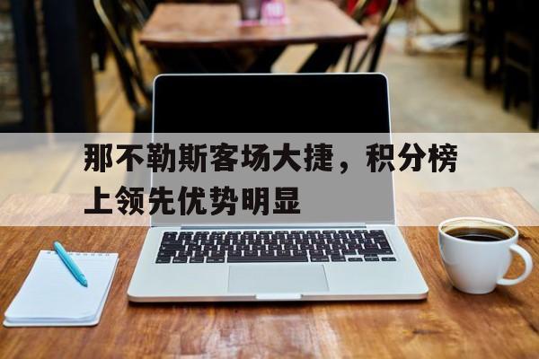 包含那不勒斯客场大捷，积分榜上领先优势明显的词条