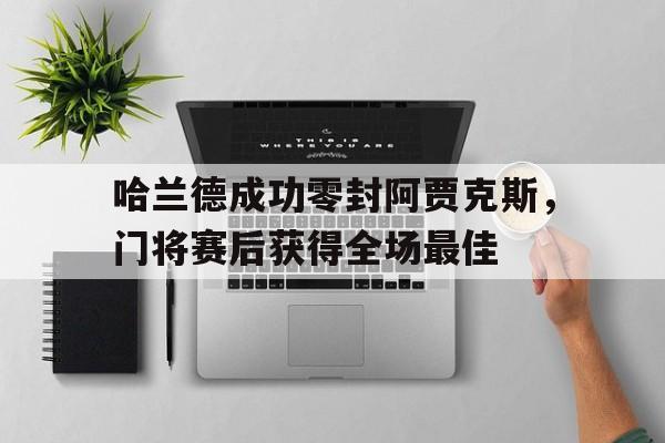 哈兰德成功零封阿贾克斯，门将赛后获得全场最佳