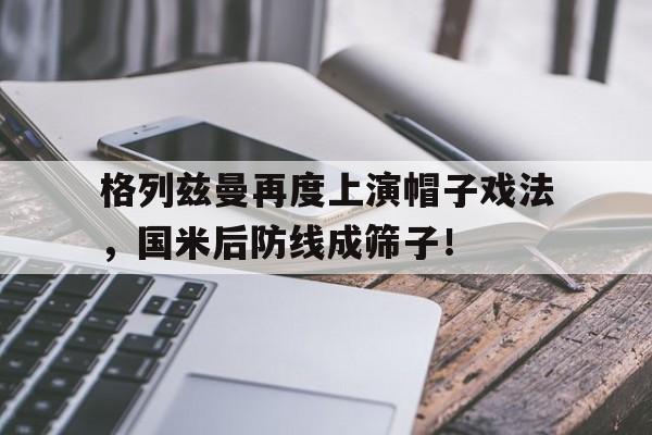 格列兹曼再度上演帽子戏法，国米后防线成筛子！