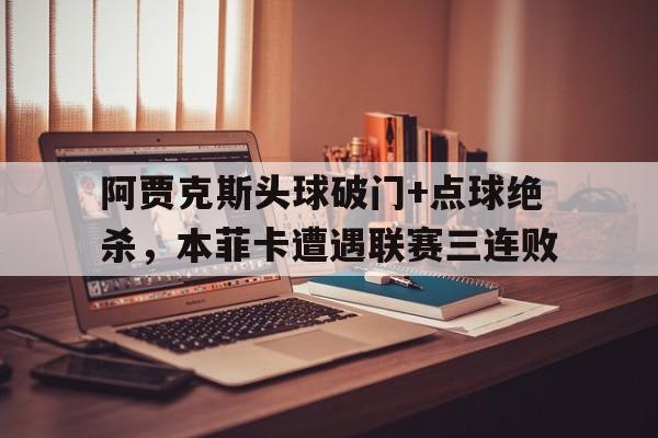 阿贾克斯头球破门+点球绝杀，本菲卡遭遇联赛三连败